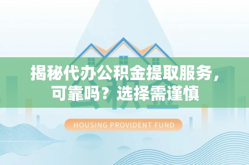 昆都仑揭秘代办公积金提取服务，可靠吗？选择需谨慎
