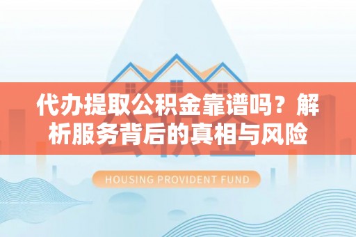 昆都仑代办提取公积金靠谱吗？解析服务背后的真相与风险