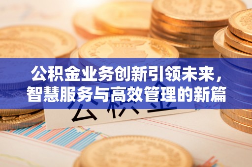 昆都仑公积金业务创新引领未来，智慧服务与高效管理的新篇章