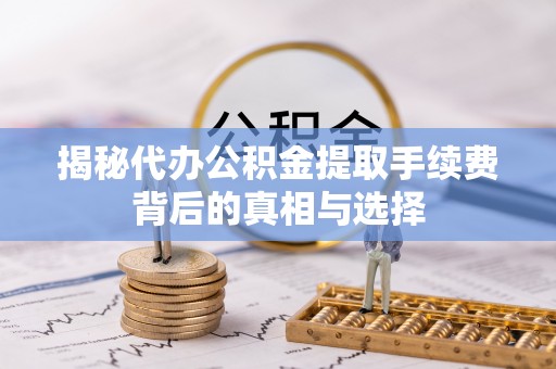 昆都仑揭秘代办公积金提取手续费背后的真相与选择