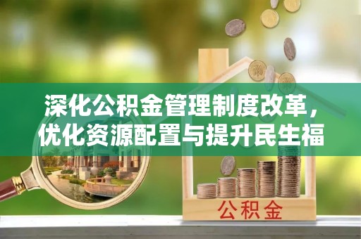 昆都仑深化公积金管理制度改革，优化资源配置与提升民生福祉