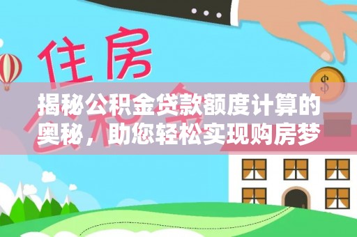 昆都仑揭秘公积金贷款额度计算的奥秘，助您轻松实现购房梦想