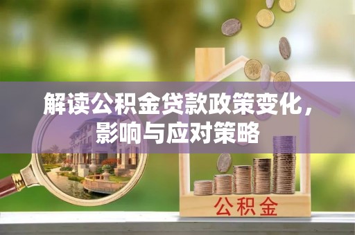 昆都仑解读公积金贷款政策变化，影响与应对策略