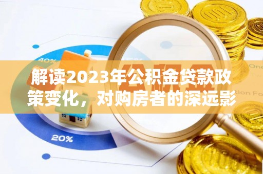 昆都仑解读2023年公积金贷款政策变化，对购房者的深远影响
