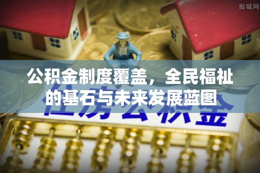 昆都仑公积金制度覆盖，全民福祉的基石与未来发展蓝图