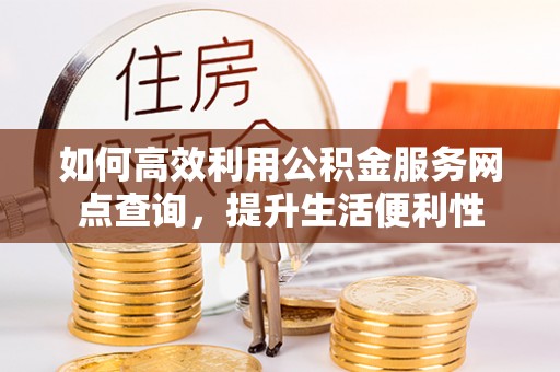 昆都仑如何高效利用公积金服务网点查询，提升生活便利性