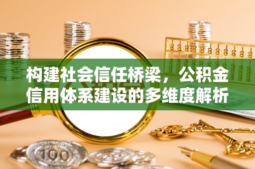 昆都仑构建社会信任桥梁，公积金信用体系建设的多维度解析