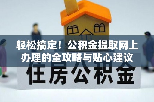 昆都仑轻松搞定！公积金提取网上办理的全攻略与贴心建议