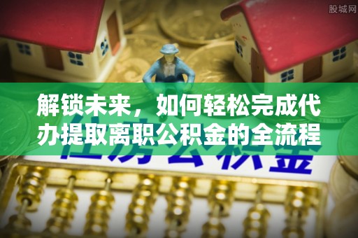 昆都仑解锁未来，如何轻松完成代办提取离职公积金的全流程