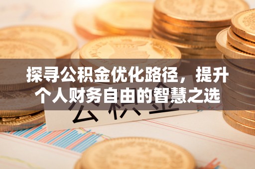 昆都仑探寻公积金优化路径，提升个人财务自由的智慧之选