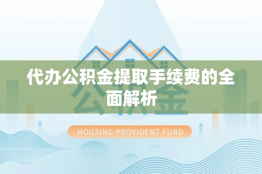 昆都仑代办公积金提取手续费的全面解析