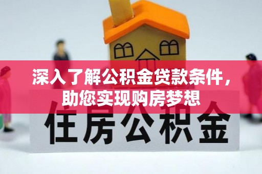 昆都仑深入了解公积金贷款条件，助您实现购房梦想