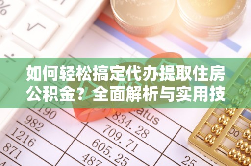 昆都仑如何轻松搞定代办提取住房公积金？全面解析与实用技巧