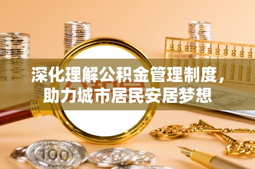 昆都仑深化理解公积金管理制度，助力城市居民安居梦想