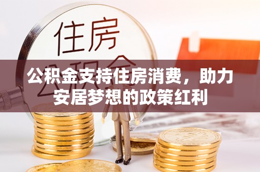 昆都仑公积金支持住房消费，助力安居梦想的政策红利
