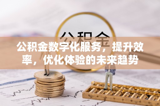 昆都仑公积金数字化服务，提升效率，优化体验的未来趋势