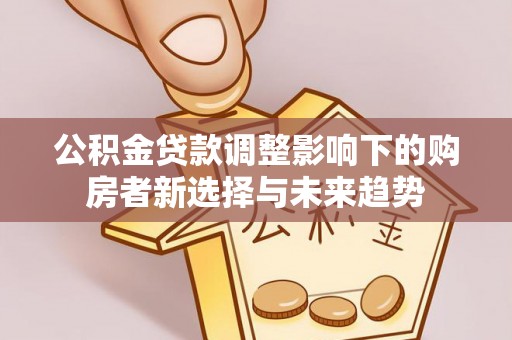 昆都仑公积金贷款调整影响下的购房者新选择与未来趋势