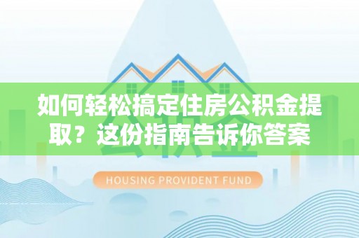 昆都仑如何轻松搞定住房公积金提取？这份指南告诉你答案