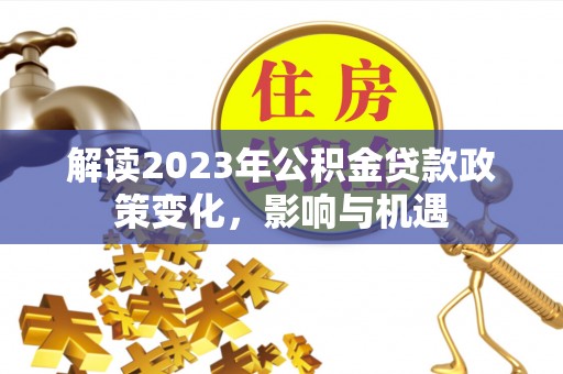 昆都仑解读2023年公积金贷款政策变化，影响与机遇
