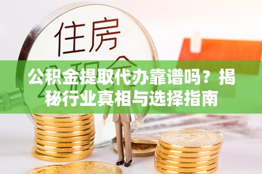 昆都仑公积金提取代办靠谱吗？揭秘行业真相与选择指南