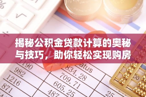 昆都仑揭秘公积金贷款计算的奥秘与技巧，助你轻松实现购房梦想