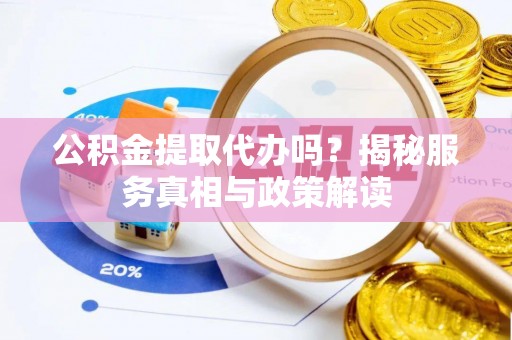 昆都仑公积金提取代办吗？揭秘服务真相与政策解读