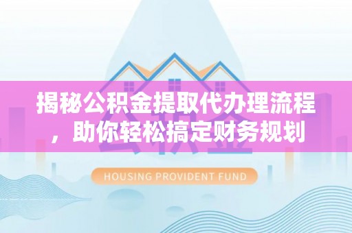 昆都仑揭秘公积金提取代办理流程，助你轻松搞定财务规划