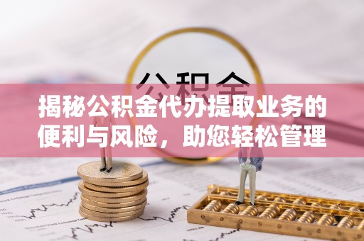 昆都仑揭秘公积金代办提取业务的便利与风险，助您轻松管理个人财务