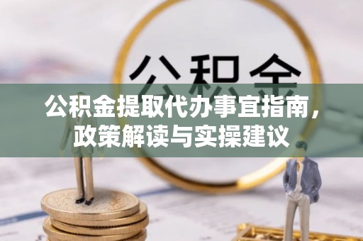 昆都仑公积金提取代办事宜指南，政策解读与实操建议