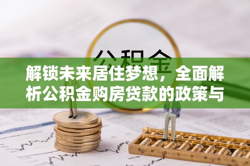 昆都仑解锁未来居住梦想，全面解析公积金购房贷款的政策与优势