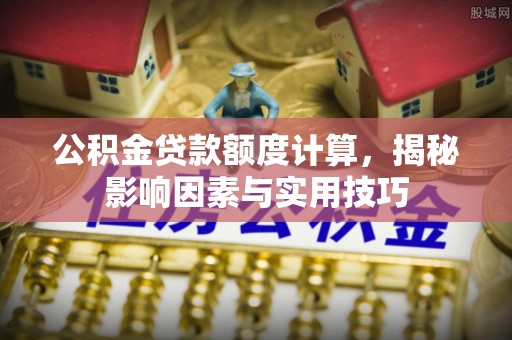 昆都仑公积金贷款额度计算，揭秘影响因素与实用技巧