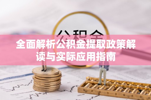 昆都仑全面解析公积金提取政策解读与实际应用指南