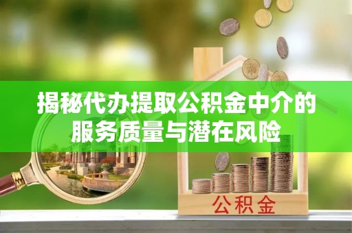 昆都仑揭秘代办提取公积金中介的服务质量与潜在风险