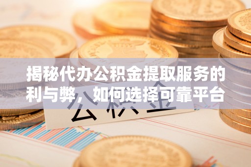 昆都仑揭秘代办公积金提取服务的利与弊，如何选择可靠平台？