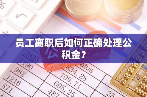 昆都仑员工离职后如何正确处理公积金？