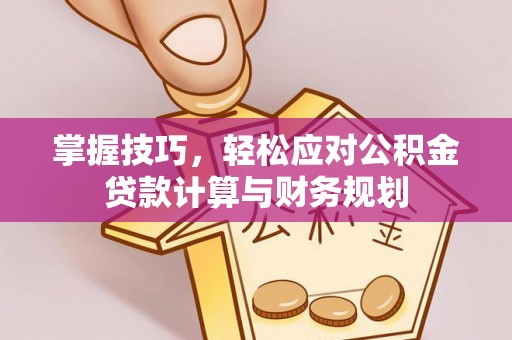 昆都仑掌握技巧，轻松应对公积金贷款计算与财务规划