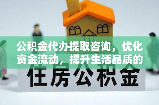 昆都仑公积金代办提取咨询，优化资金流动，提升生活品质的明智选择