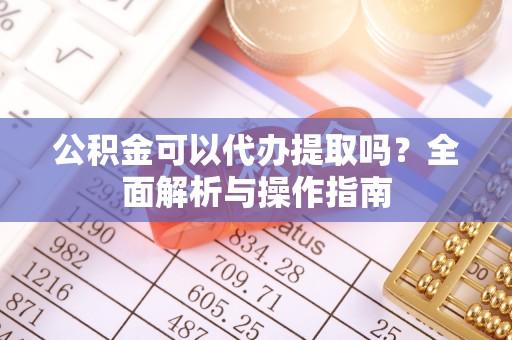 昆都仑公积金可以代办提取吗？全面解析与操作指南