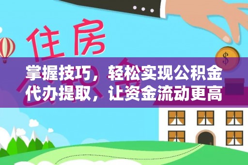 昆都仑掌握技巧，轻松实现公积金代办提取，让资金流动更高效