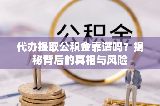 昆都仑代办提取公积金靠谱吗？揭秘背后的真相与风险