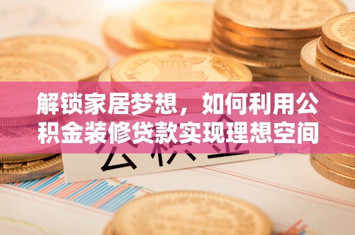 昆都仑解锁家居梦想，如何利用公积金装修贷款实现理想空间