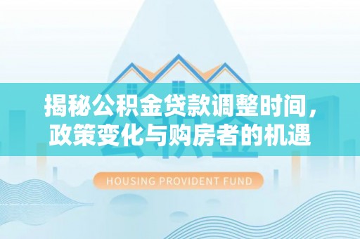 昆都仑揭秘公积金贷款调整时间，政策变化与购房者的机遇