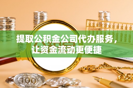 昆都仑提取公积金公司代办服务，让资金流动更便捷