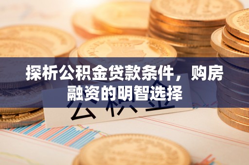 昆都仑探析公积金贷款条件，购房融资的明智选择