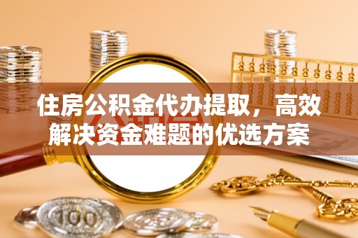 昆都仑住房公积金代办提取，高效解决资金难题的优选方案