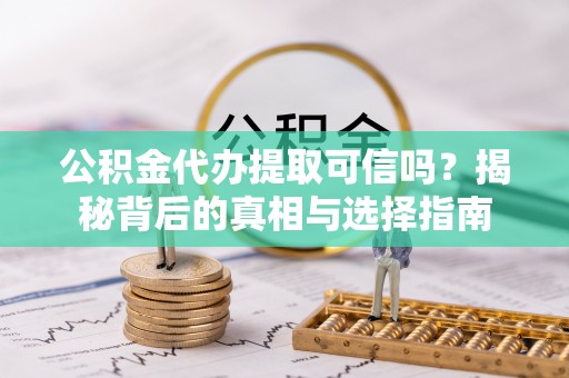 昆都仑公积金代办提取可信吗？揭秘背后的真相与选择指南