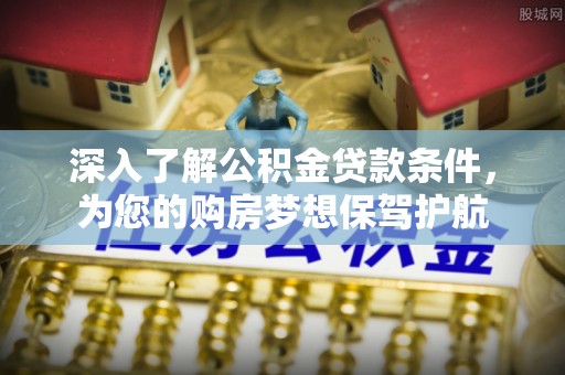 昆都仑深入了解公积金贷款条件，为您的购房梦想保驾护航
