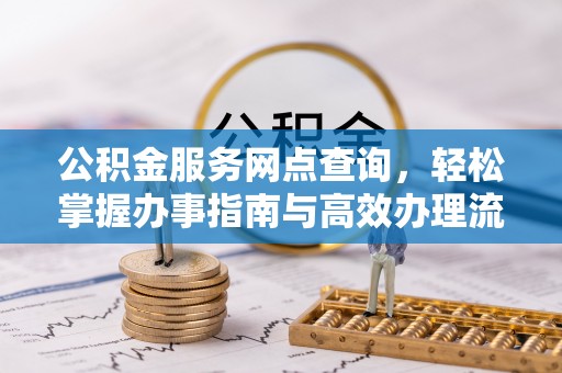 昆都仑公积金服务网点查询，轻松掌握办事指南与高效办理流程