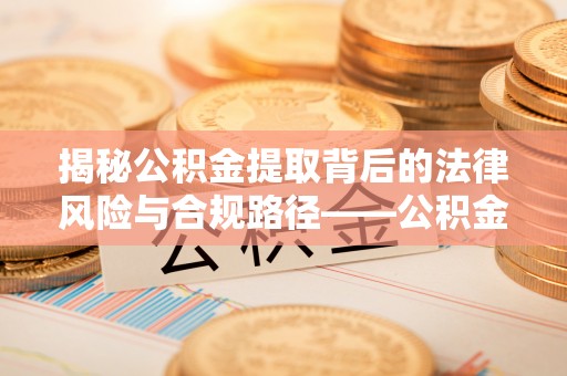 昆都仑揭秘公积金提取背后的法律风险与合规路径——公积金代办提取违法不？