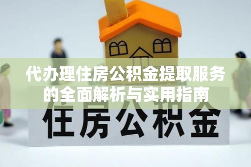 昆都仑代办理住房公积金提取服务的全面解析与实用指南